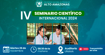  IV Seminario Científico Internacional 2024 de la Universidad Nacional Autónoma de Alto Amazonas